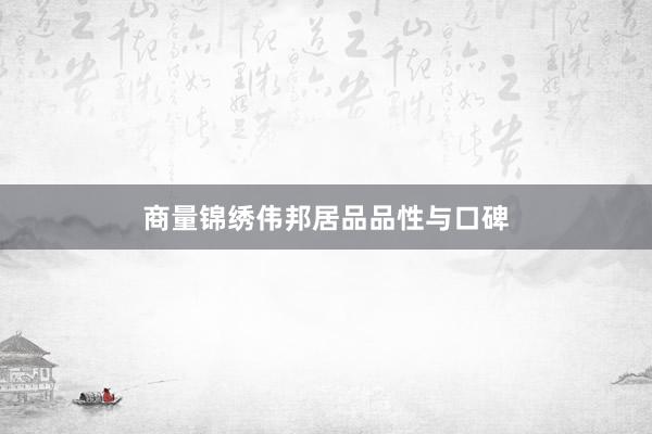 商量锦绣伟邦居品品性与口碑